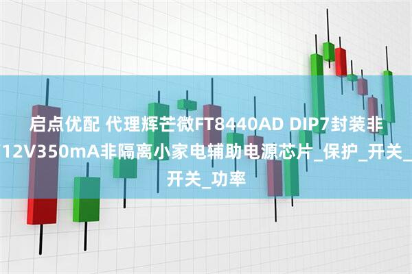 启点优配 代理辉芒微FT8440AD DIP7封装非隔离12V350mA非隔离小家电辅助电源芯片_保护_开关_功率