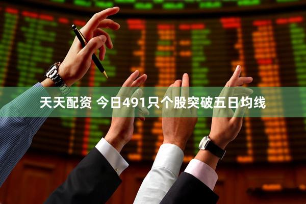 天天配资 今日491只个股突破五日均线