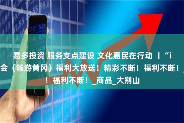 易多投资 服务支点建设 文化惠民在行动 丨“i黄冈”东坡庙会（畅游黄冈）福利大放送！精彩不断！福利不断！_商品_大别山