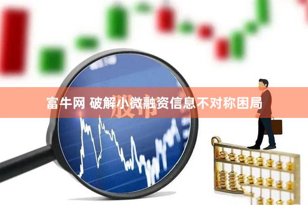 富牛网 破解小微融资信息不对称困局