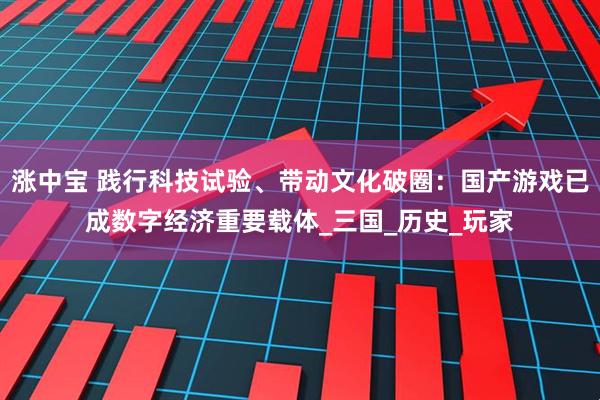 涨中宝 践行科技试验、带动文化破圈：国产游戏已成数字经济重要载体_三国_历史_玩家