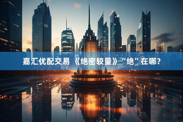 嘉汇优配交易 《绝密较量》“绝”在哪？