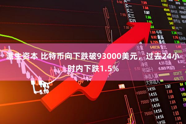 派生资本 比特币向下跌破93000美元，过去24小时内下跌1.5%